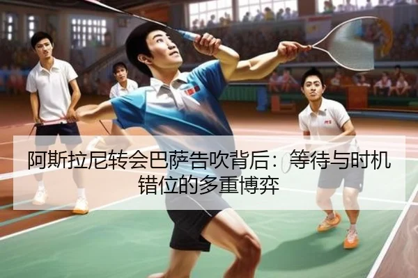 阿斯拉尼转会巴萨告吹背后：等待与时机错位的多重博弈