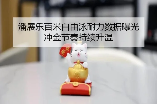 潘展乐百米自由泳耐力数据曝光 冲金节奏持续升温